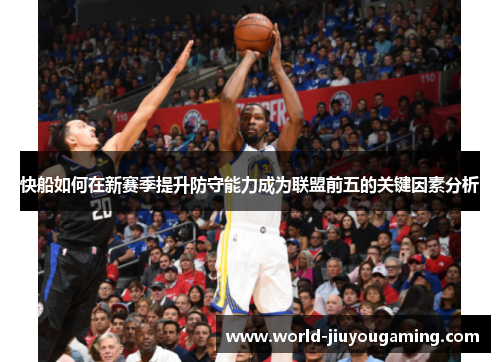 快船如何在新赛季提升防守能力成为联盟前五的关键因素分析 快船如何在新赛季提升防守能力成为联盟前五的关键因素分析