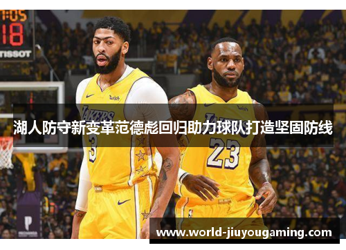 湖人防守新变革范德彪回归助力球队打造坚固防线 湖人防守新变革范德彪回归助力球队打造坚固防线