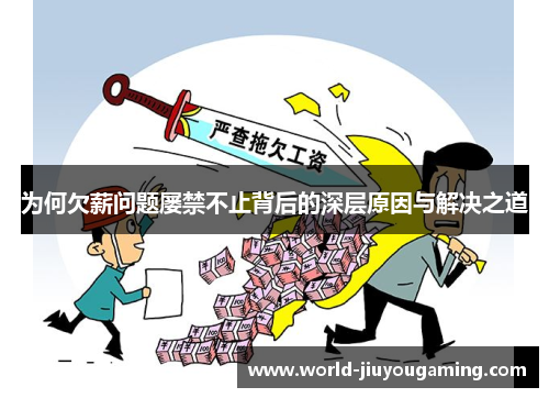 为何欠薪问题屡禁不止背后的深层原因与解决之道 为何欠薪问题屡禁不止背后的深层原因与解决之道