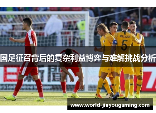 国足征召背后的复杂利益博弈与难解挑战分析