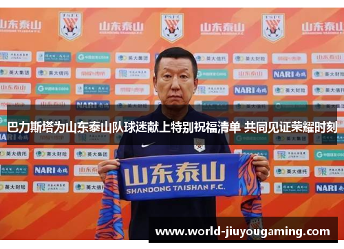 巴力斯塔为山东泰山队球迷献上特别祝福清单 共同见证荣耀时刻 巴力斯塔为山东泰山队球迷献上特别祝福清单 共同见证荣耀时刻