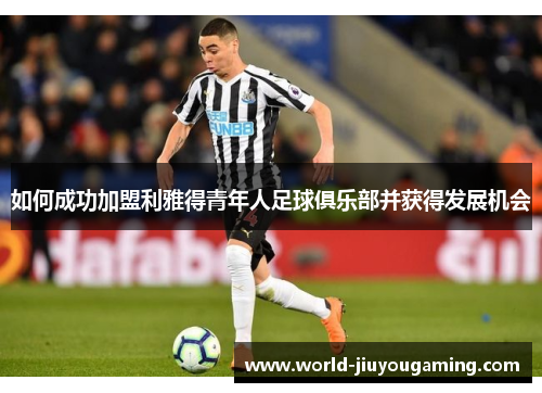 如何成功加盟利雅得青年人足球俱乐部并获得发展机会 如何成功加盟利雅得青年人足球俱乐部并获得发展机会