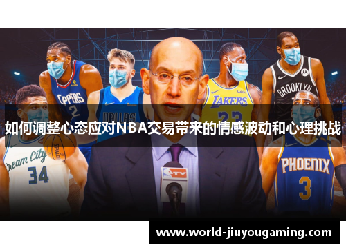 如何调整心态应对NBA交易带来的情感波动和心理挑战 如何调整心态应对NBA交易带来的情感波动和心理挑战