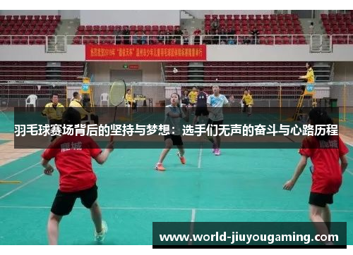 羽毛球赛场背后的坚持与梦想：选手们无声的奋斗与心路历程
