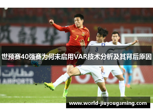 世预赛40强赛为何未启用VAR技术分析及其背后原因 世预赛40强赛为何未启用VAR技术分析及其背后原因