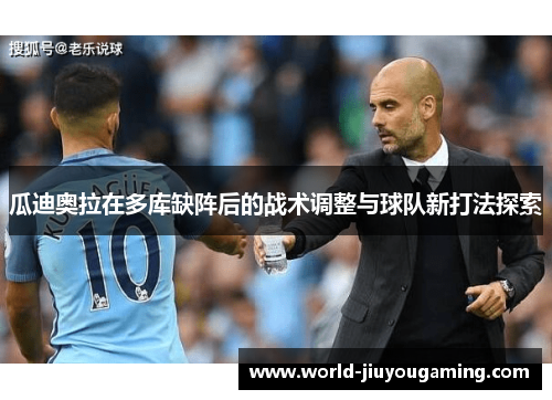 瓜迪奥拉在多库缺阵后的战术调整与球队新打法探索 瓜迪奥拉在多库缺阵后的战术调整与球队新打法探索