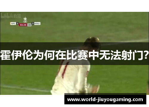 霍伊伦为何在比赛中无法射门? 霍伊伦为何在比赛中无法射门?
