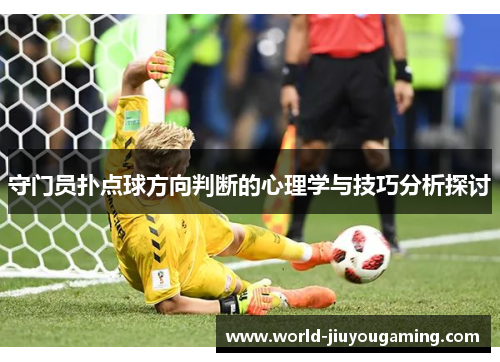 守门员扑点球方向判断的心理学与技巧分析探讨 守门员扑点球方向判断的心理学与技巧分析探讨