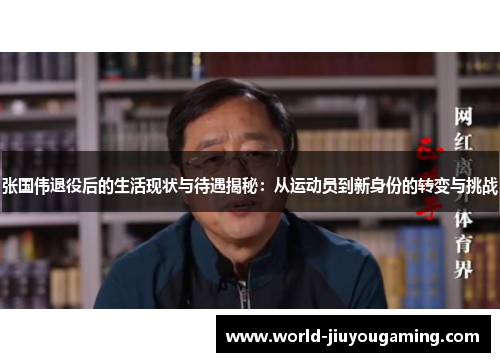 张国伟退役后的生活现状与待遇揭秘:从运动员到新身份的转变与挑战 张国伟退役后的生活现状与待遇揭秘:从运动员到新身份的转变与挑战