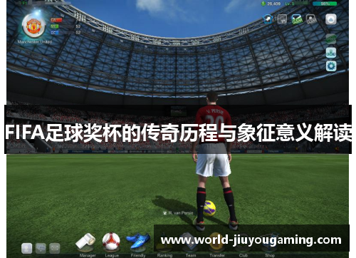 FIFA足球奖杯的传奇历程与象征意义解读