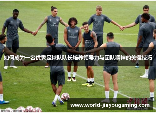 如何成为一名优秀足球队队长培养领导力与团队精神的关键技巧