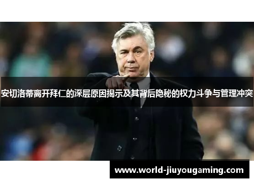 安切洛蒂离开拜仁的深层原因揭示及其背后隐秘的权力斗争与管理冲突 安切洛蒂离开拜仁的深层原因揭示及其背后隐秘的权力斗争与管理冲突