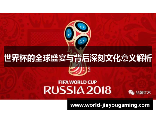 世界杯的全球盛宴与背后深刻文化意义解析 世界杯的全球盛宴与背后深刻文化意义解析