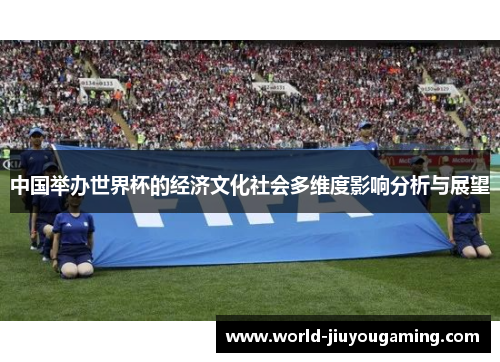 中国举办世界杯的经济文化社会多维度影响分析与展望 中国举办世界杯的经济文化社会多维度影响分析与展望