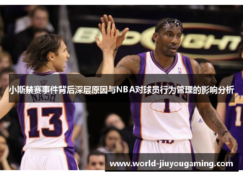 小斯禁赛事件背后深层原因与NBA对球员行为管理的影响分析 小斯禁赛事件背后深层原因与NBA对球员行为管理的影响分析