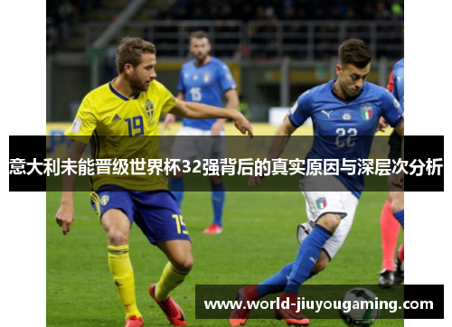 意大利未能晋级世界杯32强背后的真实原因与深层次分析 意大利未能晋级世界杯32强背后的真实原因与深层次分析