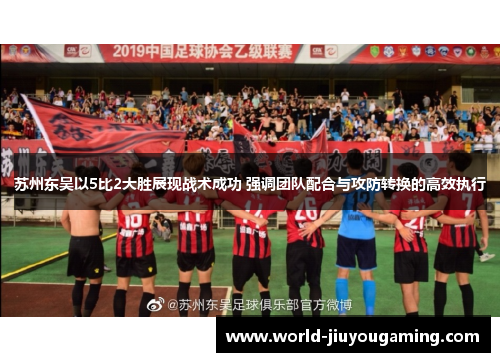 苏州东吴以5比2大胜展现战术成功 强调团队配合与攻防转换的高效执行 苏州东吴以5比2大胜展现战术成功 强调团队配合与攻防转换的高效执行