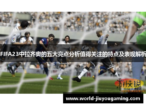 FIFA23中拉齐奥的五大亮点分析值得关注的特点及表现解析 FIFA23中拉齐奥的五大亮点分析值得关注的特点及表现解析