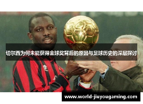 切尔西为何未能获得金球奖背后的原因与足球历史的深层探讨