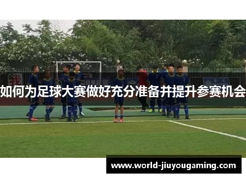 如何为足球大赛做好充分准备并提升参赛机会 如何为足球大赛做好充分准备并提升参赛机会