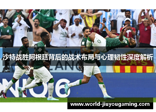 沙特战胜阿根廷背后的战术布局与心理韧性深度解析