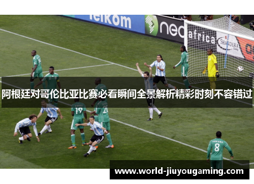 阿根廷对哥伦比亚比赛必看瞬间全景解析精彩时刻不容错过 阿根廷对哥伦比亚比赛必看瞬间全景解析精彩时刻不容错过