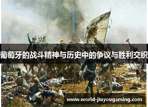 葡萄牙的战斗精神与历史中的争议与胜利交织 葡萄牙的战斗精神与历史中的争议与胜利交织