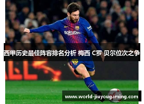 西甲历史最佳阵容排名分析 梅西 C罗 贝尔位次之争 西甲历史最佳阵容排名分析 梅西 C罗 贝尔位次之争