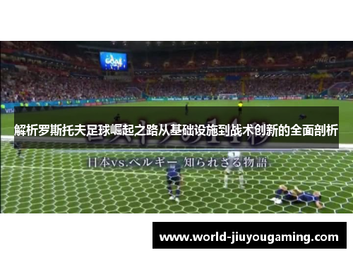 解析罗斯托夫足球崛起之路从基础设施到战术创新的全面剖析 解析罗斯托夫足球崛起之路从基础设施到战术创新的全面剖析