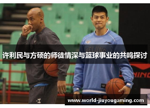 许利民与方硕的师徒情深与篮球事业的共鸣探讨