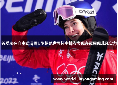 谷爱凌在自由式滑雪U型场地世界杯中精彩表现夺冠展现非凡实力 谷爱凌在自由式滑雪U型场地世界杯中精彩表现夺冠展现非凡实力