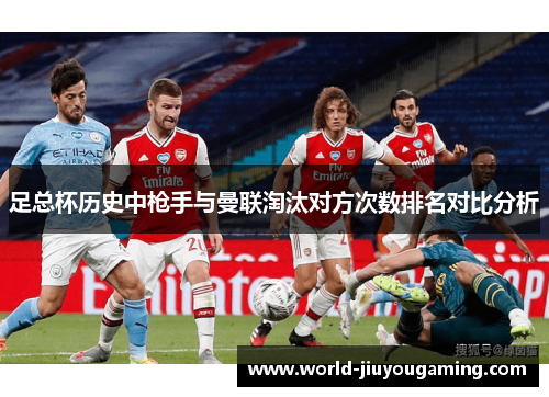 足总杯历史中枪手与曼联淘汰对方次数排名对比分析