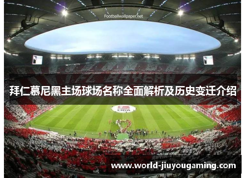 拜仁慕尼黑主场球场名称全面解析及历史变迁介绍 拜仁慕尼黑主场球场名称全面解析及历史变迁介绍