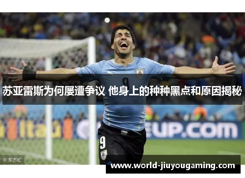苏亚雷斯为何屡遭争议 他身上的种种黑点和原因揭秘