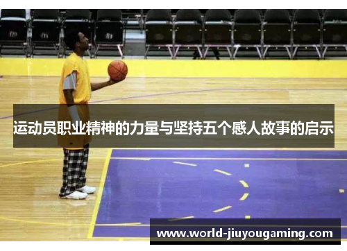 运动员职业精神的力量与坚持五个感人故事的启示