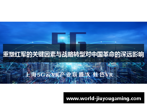 重塑红军的关键因素与战略转型对中国革命的深远影响 重塑红军的关键因素与战略转型对中国革命的深远影响