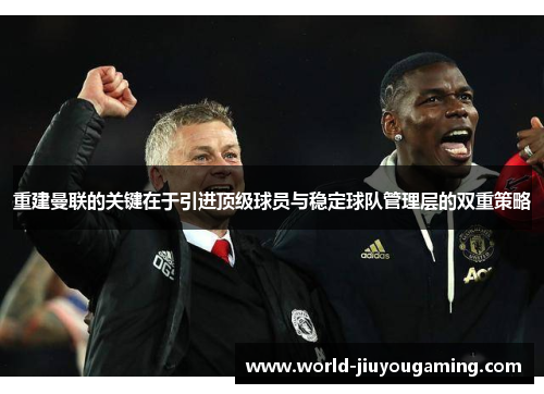 重建曼联的关键在于引进顶级球员与稳定球队管理层的双重策略 重建曼联的关键在于引进顶级球员与稳定球队管理层的双重策略