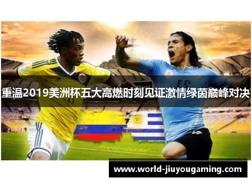 重温2019美洲杯五大高燃时刻见证激情绿茵巅峰对决 重温2019美洲杯五大高燃时刻见证激情绿茵巅峰对决