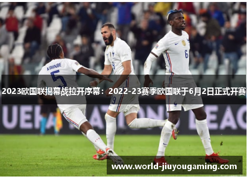 2023欧国联揭幕战拉开序幕:2022-23赛季欧国联于6月2日正式开赛 2023欧国联揭幕战拉开序幕:2022-23赛季欧国联于6月2日正式开赛