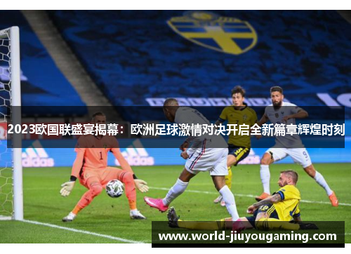 2023欧国联盛宴揭幕:欧洲足球激情对决开启全新篇章辉煌时刻 2023欧国联盛宴揭幕:欧洲足球激情对决开启全新篇章辉煌时刻