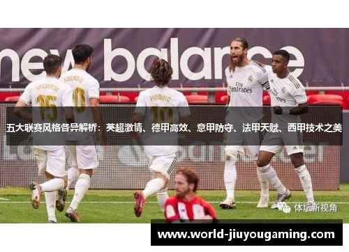 五大联赛风格各异解析：英超激情、德甲高效、意甲防守、法甲天赋、西甲技术之美