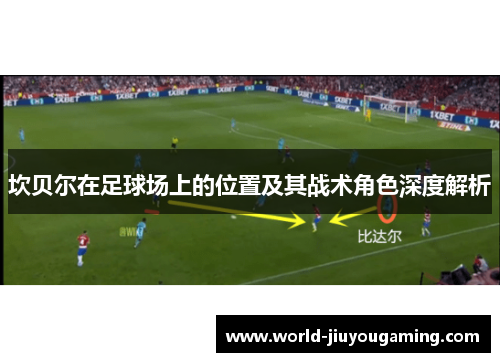 坎贝尔在足球场上的位置及其战术角色深度解析