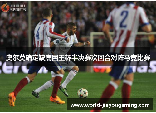 奥尔莫确定缺席国王杯半决赛次回合对阵马竞比赛 奥尔莫确定缺席国王杯半决赛次回合对阵马竞比赛