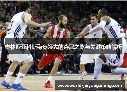 奥林匹亚科斯稳步领先的夺冠之路与关键策略解析