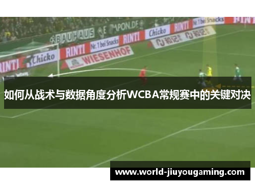 如何从战术与数据角度分析WCBA常规赛中的关键对决