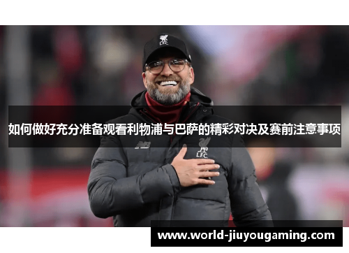 如何做好充分准备观看利物浦与巴萨的精彩对决及赛前注意事项 如何做好充分准备观看利物浦与巴萨的精彩对决及赛前注意事项