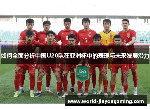 如何全面分析中国U20队在亚洲杯中的表现与未来发展潜力