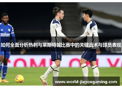 如何全面分析热刺与莱斯特城比赛中的关键战术与球员表现 如何全面分析热刺与莱斯特城比赛中的关键战术与球员表现
