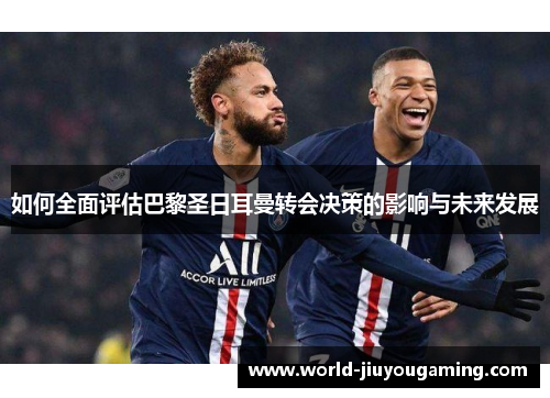 如何全面评估巴黎圣日耳曼转会决策的影响与未来发展