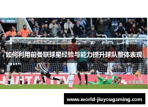 如何利用前曼联球星经验与能力提升球队整体表现
